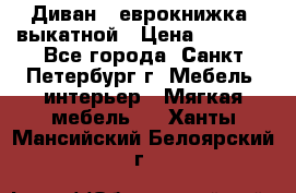 Диван -“еврокнижка“ выкатной › Цена ­ 9 000 - Все города, Санкт-Петербург г. Мебель, интерьер » Мягкая мебель   . Ханты-Мансийский,Белоярский г.